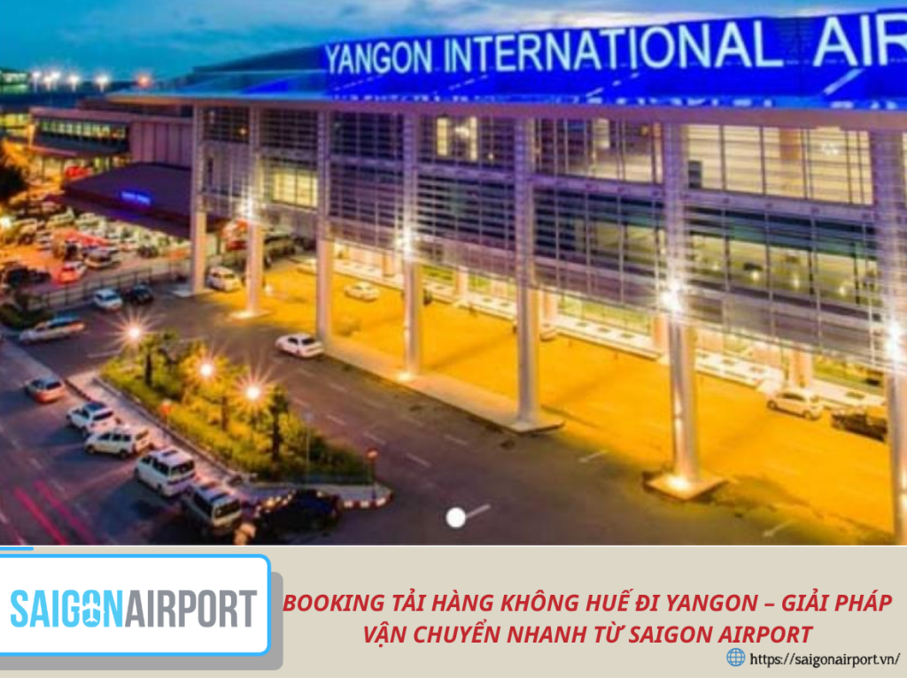 BOOKING TẢI HÀNG KHÔNG HUẾ ĐI YANGON TẠI SAIGON AIRPORT