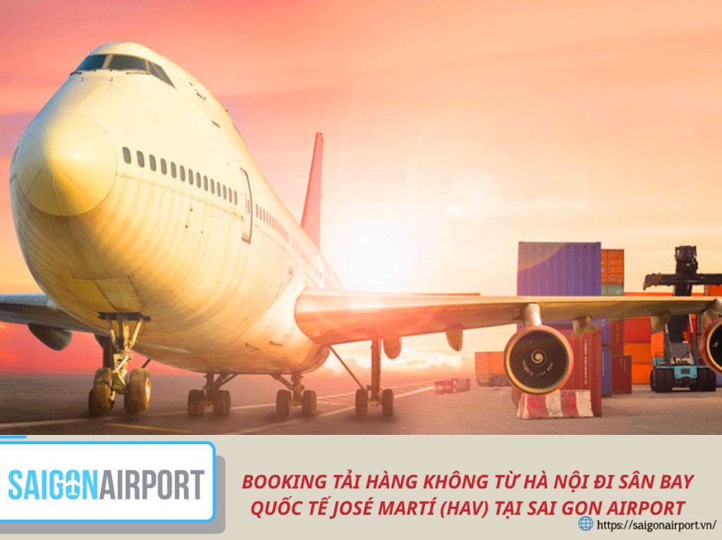 BOOKING TẢI HÀNG KHÔNG TỪ HÀ NỘI ĐI SÂN BAY QUỐC TẾ JOSÉ MARTÍ (HAV) TẠI SAI GON AIRPORT