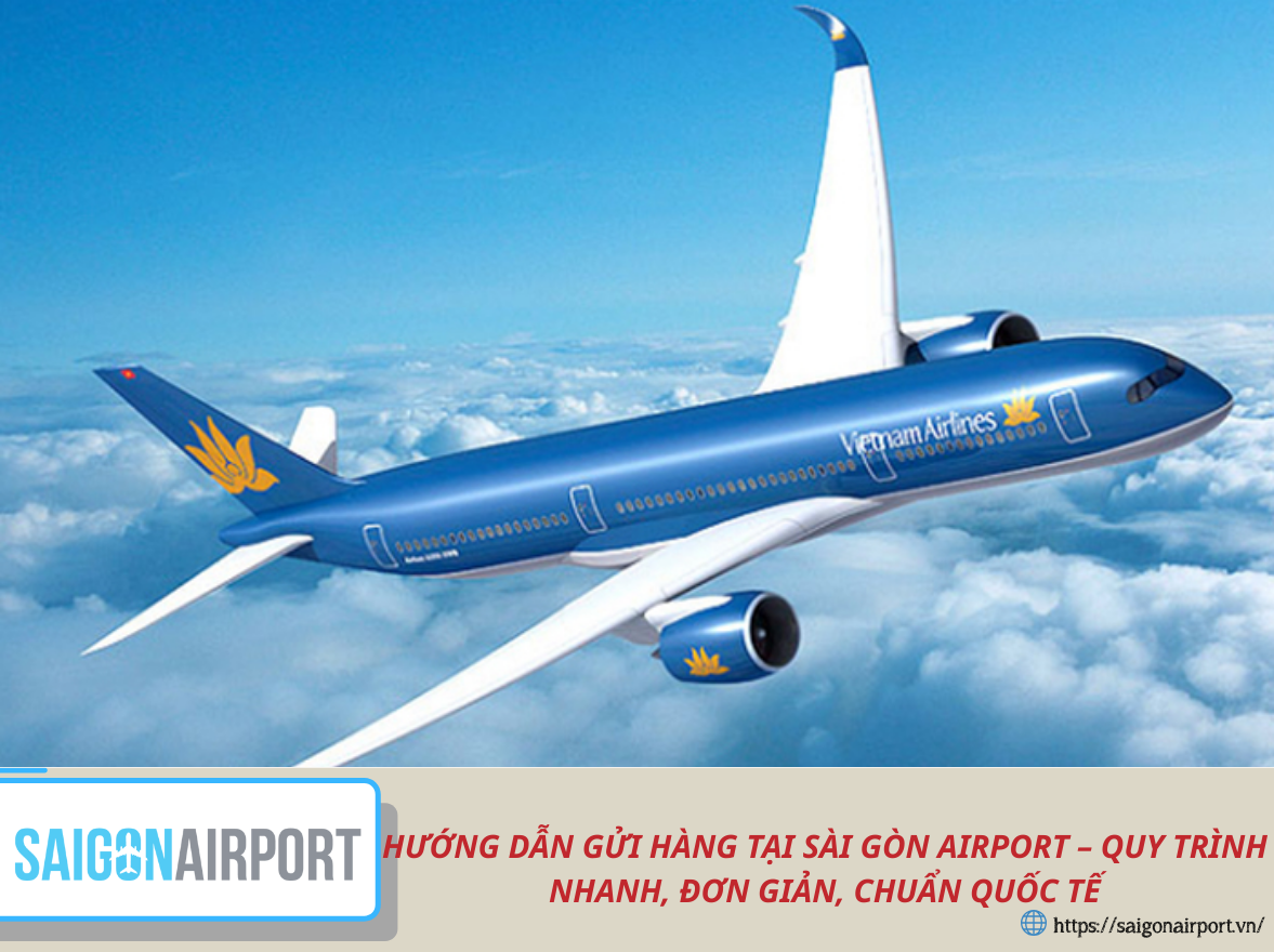 HƯỚNG DẪN GỬI HÀNG TẠI SÀI GÒN AIRPORT – QUY TRÌNH NHANH, ĐƠN GIẢN, CHUẨN QUỐC TẾ