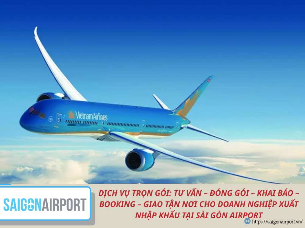 DỊCH VỤ TRỌN GÓI: TƯ VẤN – ĐÓNG GÓI – KHAI BÁO – BOOKING – GIAO TẬN NƠI CHO DOANH NGHIỆP XUẤT NHẬP KHẨU TẠI SÀI GÒN AIRPORT