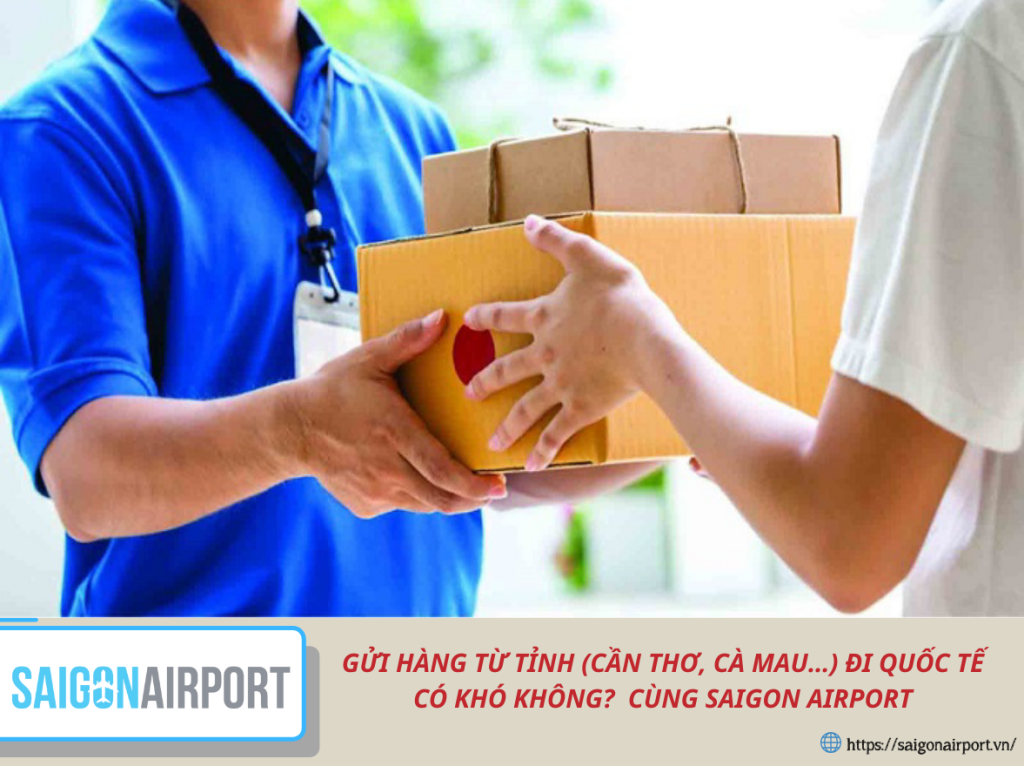 GỬI HÀNG TỪ TỈNH (CẦN THƠ, CÀ MAU…) ĐI QUỐC TẾ – CÓ KHÓ KHÔNG? CÙNG SAIGON AIRPORT