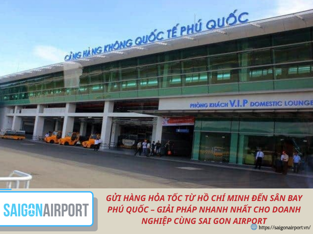 GỬI HÀNG HỎA TỐC TỪ HỒ CHÍ MINH ĐẾN SÂN BAY PHÚ QUỐC – GIẢI PHÁP NHANH NHẤT CHO DOANH NGHIỆP CÙNG SAI GON AIRPORT