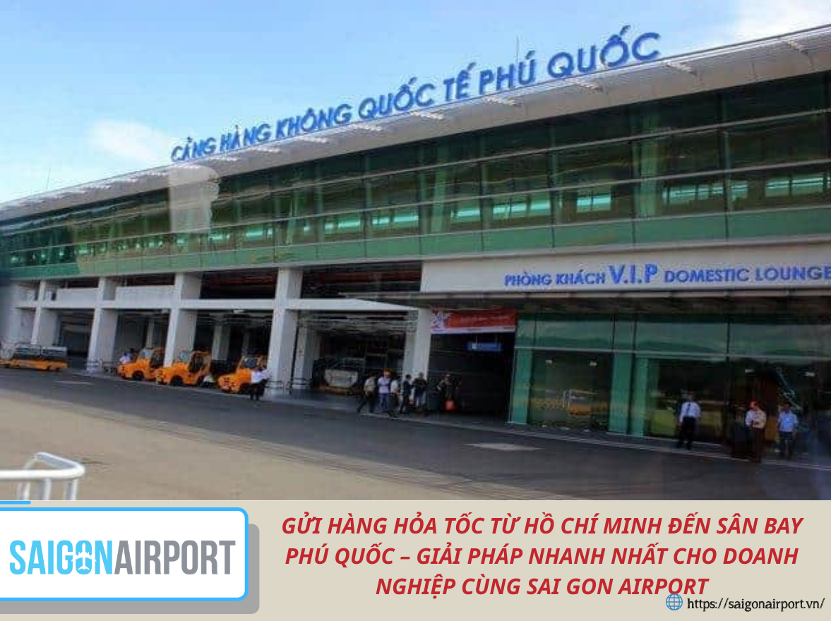 GỬI HÀNG HỎA TỐC TỪ HỒ CHÍ MINH ĐẾN SÂN BAY PHÚ QUỐC – GIẢI PHÁP NHANH NHẤT CHO DOANH NGHIỆP CÙNG SAI GON AIRPORT