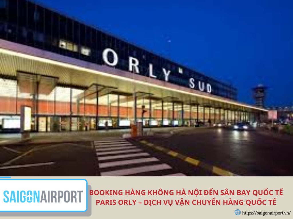 Booking Hàng Không Hà Nội Đến Sân Bay Quốc Tế Paris Orly – Dịch Vụ Vận Chuyển Hàng Quốc Tế